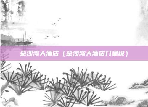 金沙湾大酒店(金沙湾大酒店几星级)