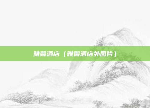 雅馨酒店(雅馨酒店外图片)