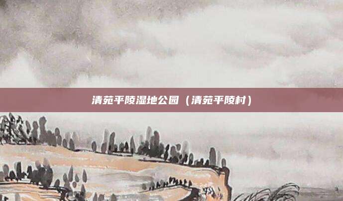 清苑平陵湿地公园(清苑平陵村)