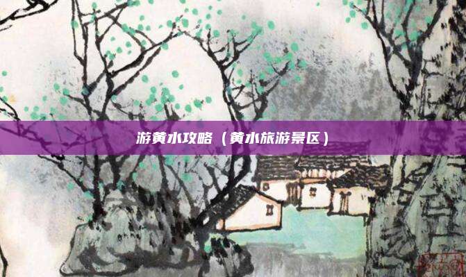 游黄水攻略（黄水旅游景区）