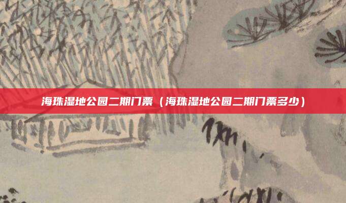 海珠湿地公园二期门票(海珠湿地公园二期门票多少)