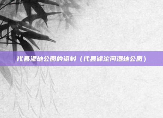 代县湿地公园的资料(代县滹沱河湿地公园)