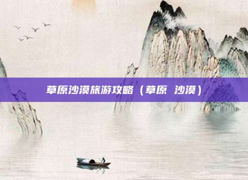草原沙漠旅游攻略(草原 沙漠)