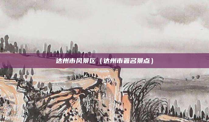 达州市风景区(达州市著名景点)