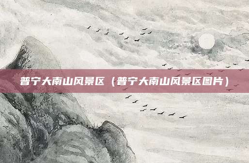 普宁大南山风景区(普宁大南山风景区图片)