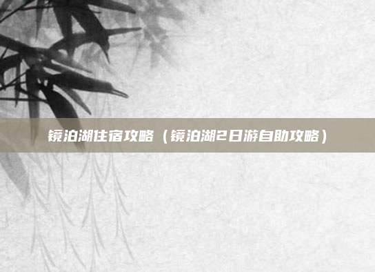 镜泊湖住宿攻略(镜泊湖2日游自助攻略)