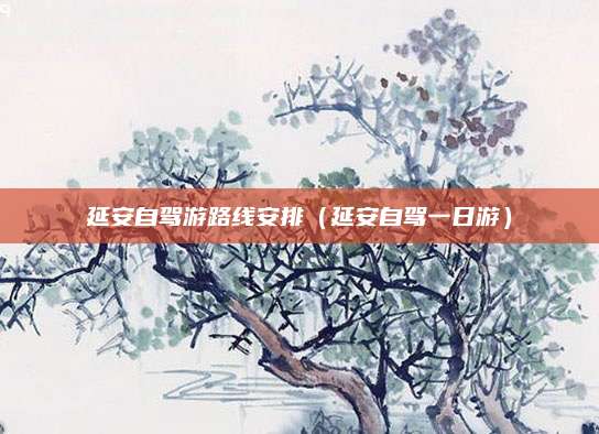 延安自驾游路线安排(延安自驾一日游)