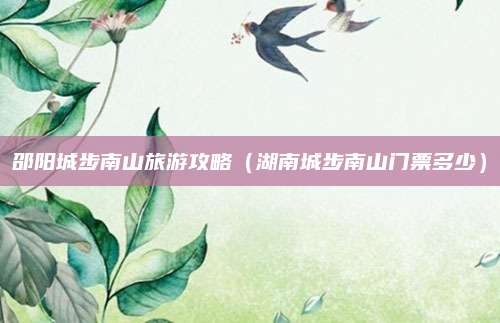 邵阳城步南山旅游攻略（湖南城步南山门票多少）