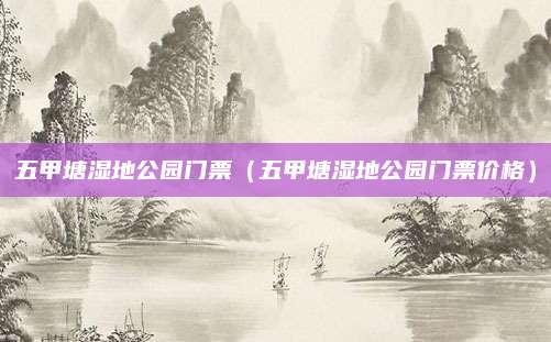 五甲塘湿地公园门票（五甲塘湿地公园门票价格）