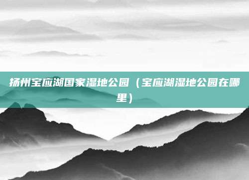 扬州宝应湖国家湿地公园（宝应湖湿地公园在哪里）