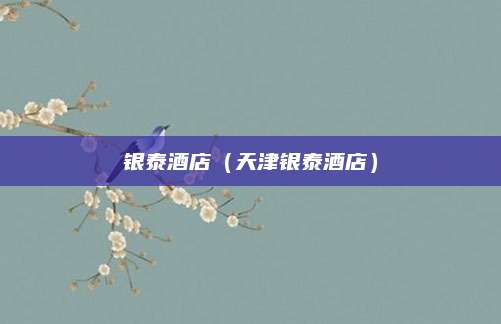银泰酒店(天津银泰酒店)