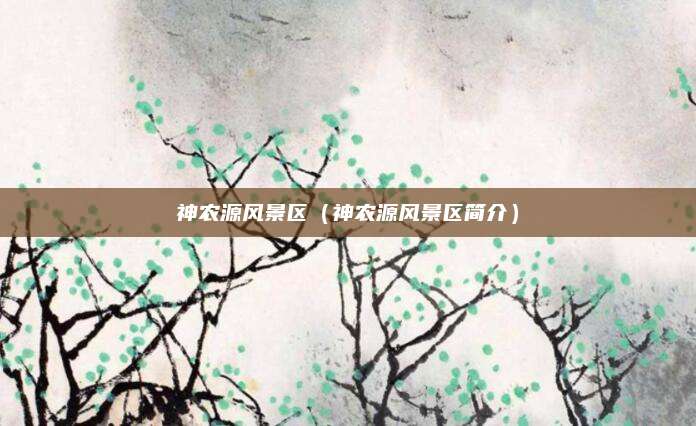 神农源风景区(神农源风景区简介)