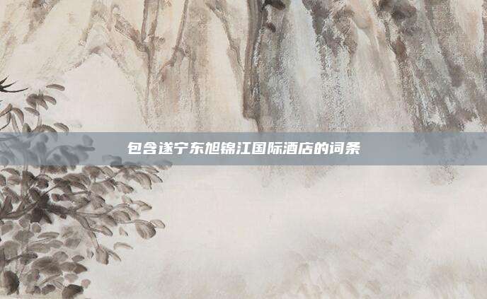 包含遂宁东旭锦江国际酒店的词条