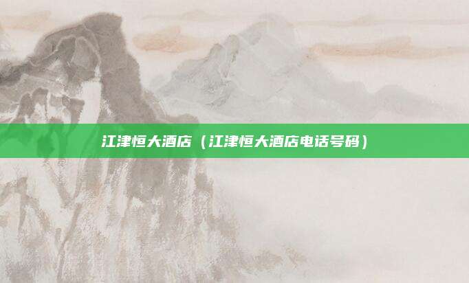 江津恒大酒店（江津恒大酒店电话号码）