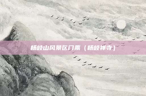 杨岐山风景区门票(杨岐禅寺)