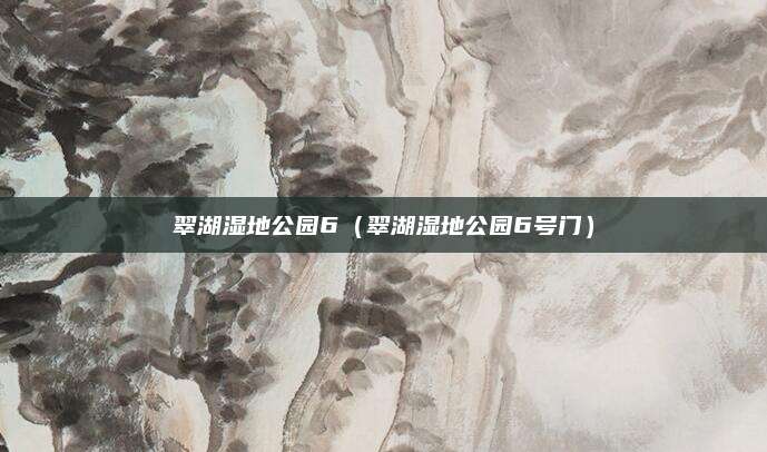 翠湖湿地公园6(翠湖湿地公园6号门)