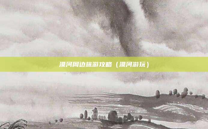 漠河周边旅游攻略（漠河游玩）