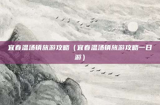 宜春温汤镇旅游攻略（宜春温汤镇旅游攻略一日游）