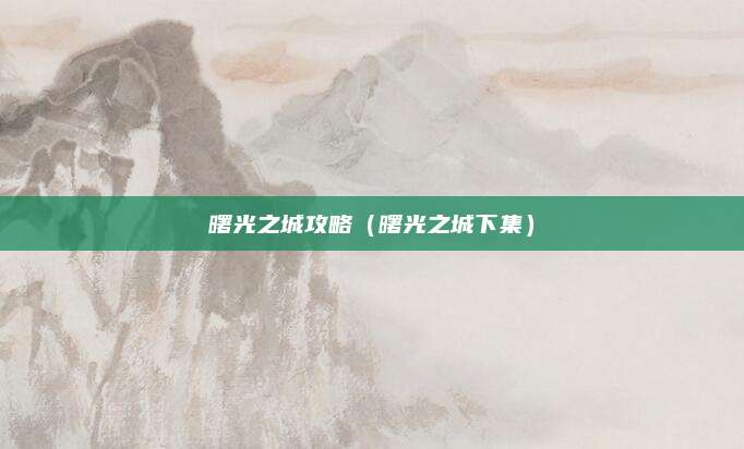 曙光之城攻略(曙光之城下集)