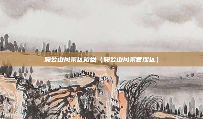 鸡公山风景区楼盘（鸡公山风景管理区）