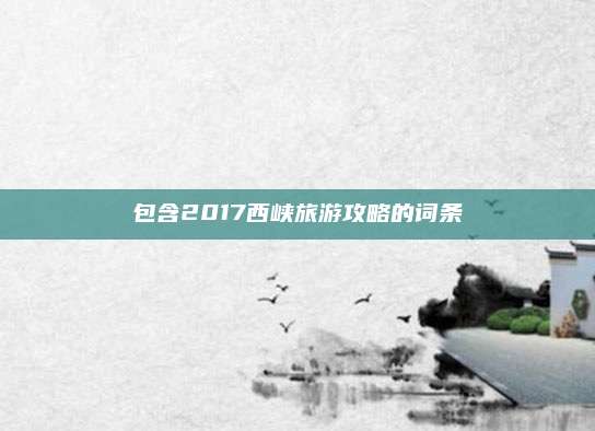 包含2017西峡旅游攻略的词条