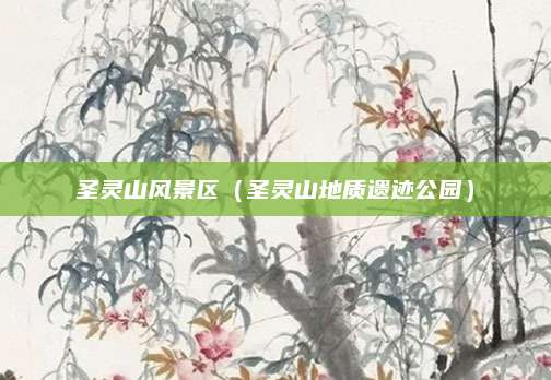 圣灵山风景区（圣灵山地质遗迹公园）
