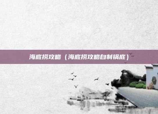 海底捞攻略（海底捞攻略自制锅底）
