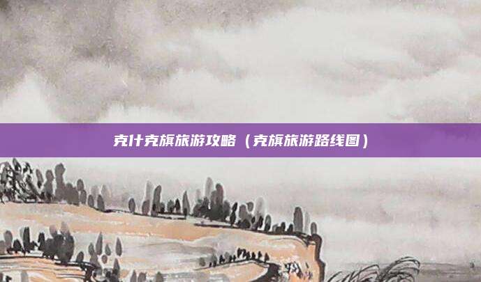 克什克旗旅游攻略(克旗旅游路线图)
