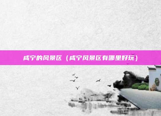 咸宁的风景区（咸宁风景区有哪里好玩）