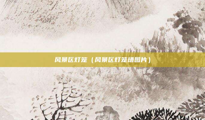 风景区灯笼(风景区灯笼墙图片)