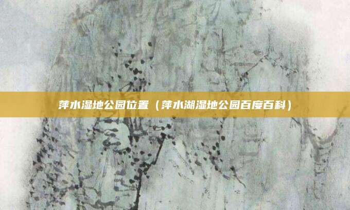 萍水湿地公园位置(萍水湖湿地公园百度百科)