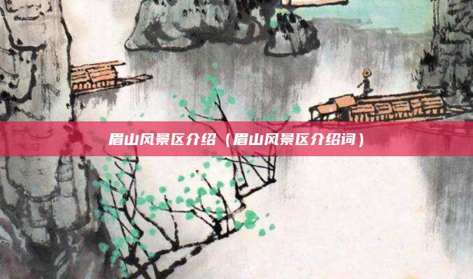眉山风景区介绍（眉山风景区介绍词）