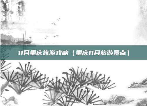 11月重庆旅游攻略(重庆11月旅游景点)