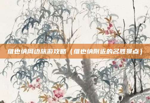 维也纳周边旅游攻略(维也纳附近的名胜景点)