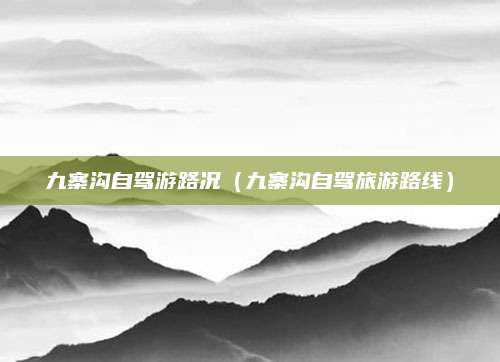 九寨沟自驾游路况(九寨沟自驾旅游路线)