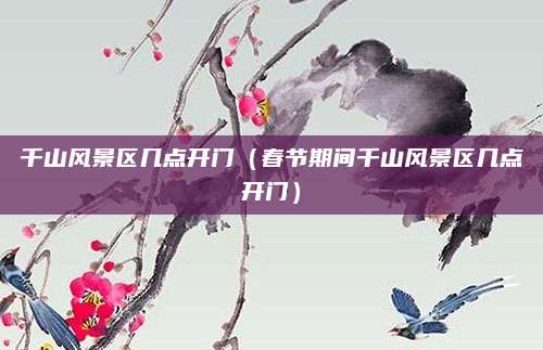 千山风景区几点开门(春节期间千山风景区几点开门)