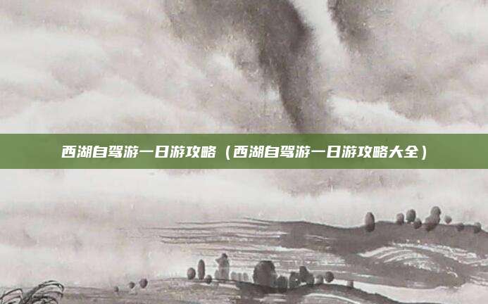 西湖自驾游一日游攻略(西湖自驾游一日游攻略大全)