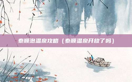 泰顺泡温泉攻略(泰顺温泉开放了吗)