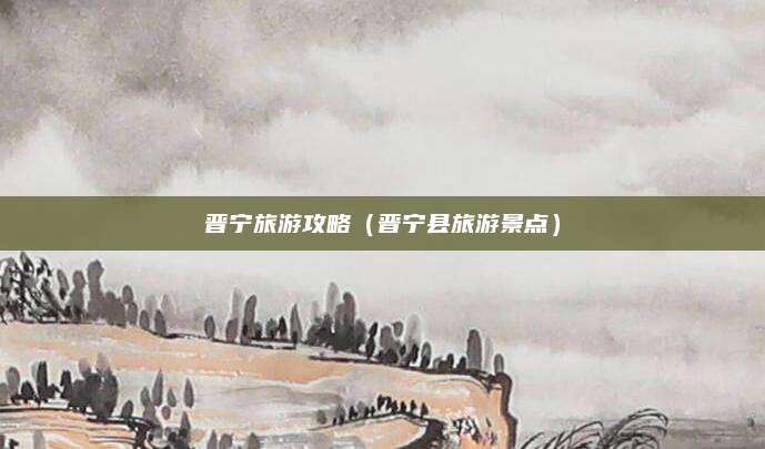 晋宁旅游攻略（晋宁县旅游景点）