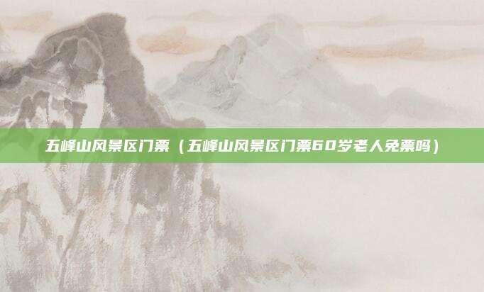 五峰山风景区门票（五峰山风景区门票60岁老人免票吗）