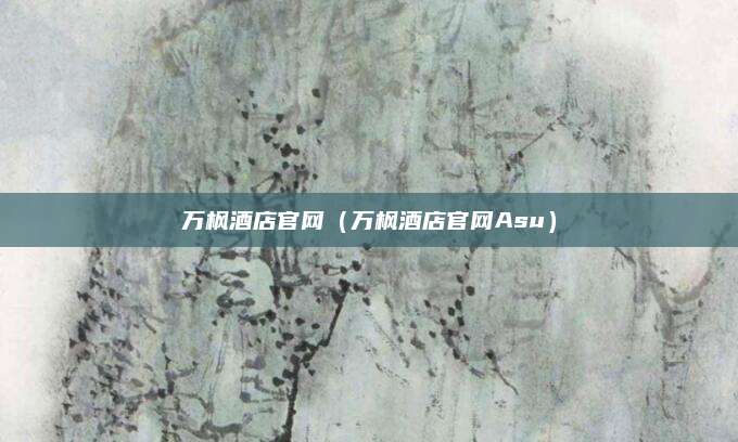 万枫酒店官网（万枫酒店官网Asu）