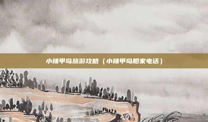 小辣甲岛旅游攻略(小辣甲岛船家电话)
