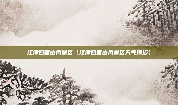 江津四面山风景区（江津四面山风景区天气预报）