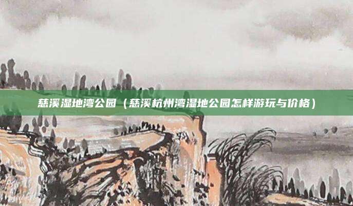 慈溪湿地湾公园(慈溪杭州湾湿地公园怎样游玩与价格)