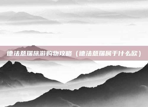 德法意瑞旅游购物攻略（德法意瑞属于什么欧）