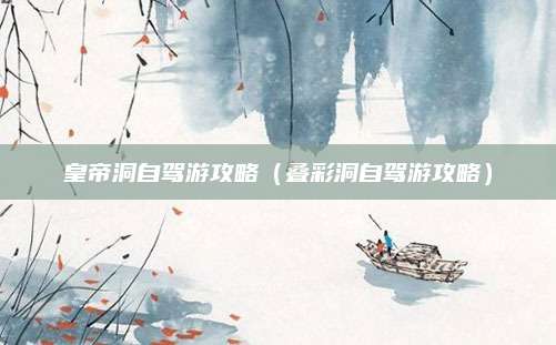 皇帝洞自驾游攻略(叠彩洞自驾游攻略)
