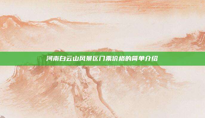 河南白云山风景区门票价格的简单介绍