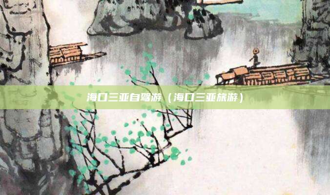 海口三亚自驾游(海口三亚旅游)