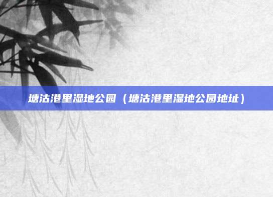 塘沽港里湿地公园（塘沽港里湿地公园地址）