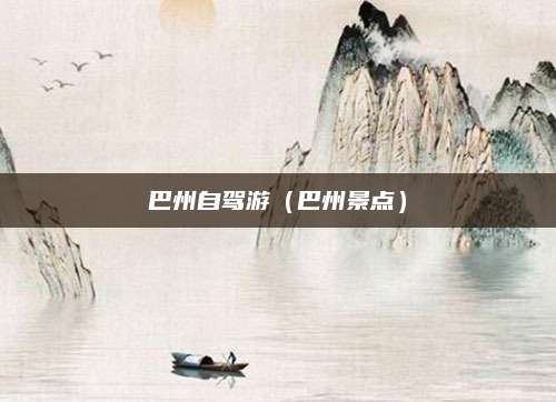 巴州自驾游(巴州景点)